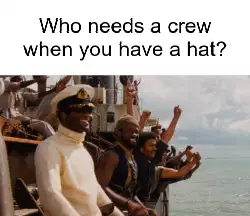 Who needs a crew when you have a hat? meme