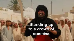 Standing up to a crowd of enemies meme
