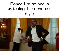 Dance like no one is watching, Intouchables style meme
