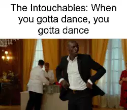 The Intouchables: When you gotta dance, you gotta dance meme
