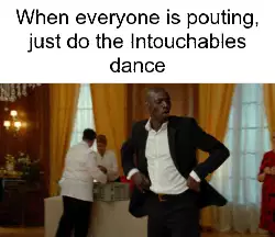 When everyone is pouting, just do the Intouchables dance meme