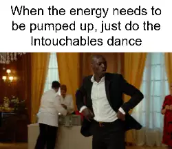 When the energy needs to be pumped up, just do the Intouchables dance meme