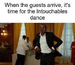 When the guests arrive, it's time for the Intouchables dance meme