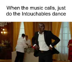 When the music calls, just do the Intouchables dance meme