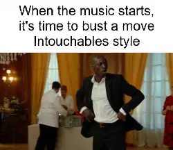 When the music starts, it's time to bust a move Intouchables style meme