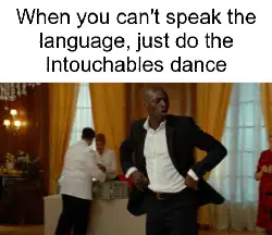 When you can't speak the language, just do the Intouchables dance meme