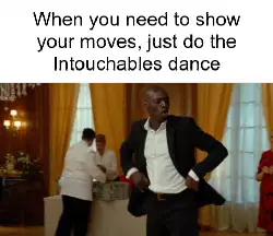 When you need to show your moves, just do the Intouchables dance meme