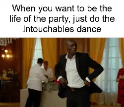When you want to be the life of the party, just do the Intouchables dance meme