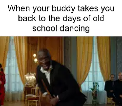 When your buddy takes you back to the days of old school dancing meme