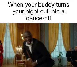 When your buddy turns your night out into a dance-off meme