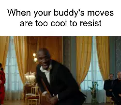 When your buddy's moves are too cool to resist meme