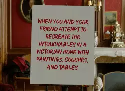 When you and your friend attempt to recreate the Intouchables in a Victorian home with paintings, couches, and tables meme