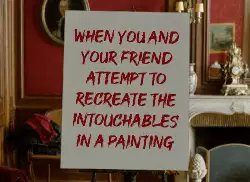 When you and your friend attempt to recreate the Intouchables in a painting meme