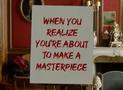 When you realize you're about to make a masterpiece meme