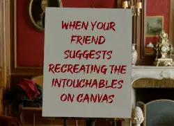 When your friend suggests recreating the Intouchables on canvas meme