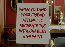 When you and your friend attempt to recreate the Intouchables with paint meme