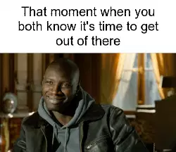 That moment when you both know it's time to get out of there meme