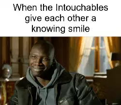 When the Intouchables give each other a knowing smile meme