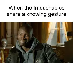 When the Intouchables share a knowing gesture meme