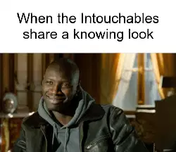 When the Intouchables share a knowing look meme