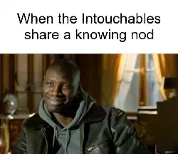 When the Intouchables share a knowing nod meme