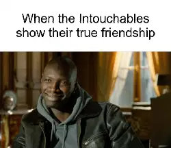 When the Intouchables show their true friendship meme