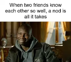 When two friends know each other so well, a nod is all it takes meme