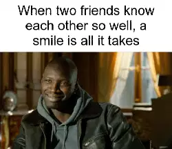 When two friends know each other so well, a smile is all it takes meme
