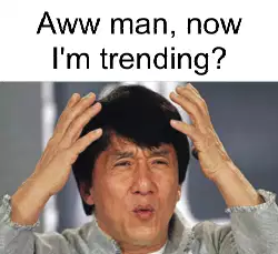 Aww man, now I'm trending? meme