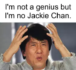 I'm not a genius but I'm no Jackie Chan. meme