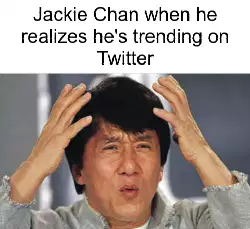 Jackie Chan when he realizes he's trending on Twitter meme