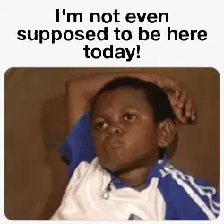 I'm not even supposed to be here today! meme