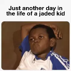 Just another day in the life of a jaded kid meme