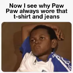 Now I see why Paw Paw always wore that t-shirt and jeans meme