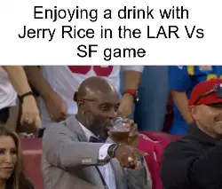 Enjoying a drink with Jerry Rice in the LAR Vs SF game meme