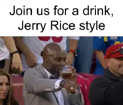 Join us for a drink, Jerry Rice style meme