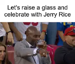 Let's raise a glass and celebrate with Jerry Rice meme