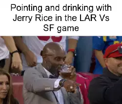 Pointing and drinking with Jerry Rice in the LAR Vs SF game meme