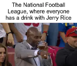 The National Football League, where everyone has a drink with Jerry Rice meme