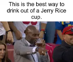 This is the best way to drink out of a Jerry Rice cup. meme