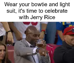 Wear your bowtie and light suit, it's time to celebrate with Jerry Rice meme