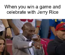 When you win a game and celebrate with Jerry Rice meme