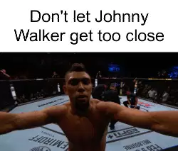 Don't let Johnny Walker get too close meme