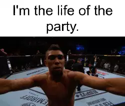 I'm the life of the party. meme