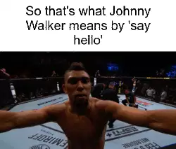 So that's what Johnny Walker means by 'say hello' meme