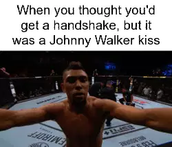 When you thought you'd get a handshake, but it was a Johnny Walker kiss meme