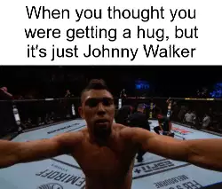 When you thought you were getting a hug, but it's just Johnny Walker meme