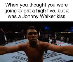 When you thought you were going to get a high five, but it was a Johnny Walker kiss meme