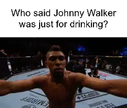 Who said Johnny Walker was just for drinking? meme