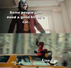Some people just need a good hit by a car. meme